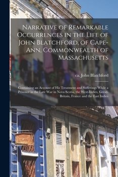 Paperback Narrative of Remarkable Occurrences in the Life of John Blatchford, of Cape-Ann, Commonwealth of Massachusetts [microform]: Containing an Account of H Book