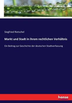 Paperback Markt und Stadt in ihrem rechtlichen Verhältnis: Ein Beitrag zur Geschichte der deutschen Stadtverfassung [German] Book