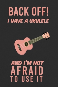 Back Off! I Have A Ukulele And I'm Not Afraid To Use It: Ukulele Notebook Journal ,6x9" 120 pages journal, Gift for Ukulele player and Ukulele lovers