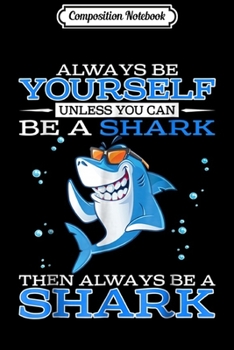 Composition Notebook: Always be Yourself Unless you can be a SHARK  Journal/Notebook Blank Lined Ruled 6x9 100 Pages