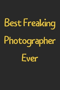 Paperback Best Freaking Photographer Ever: Lined Journal, 120 Pages, 6 x 9, Funny Photographer Gift Idea, Black Matte Finish (Best Freaking Photographer Ever Jo Book