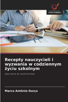 Recepty nauczycieli i wyzwania w codziennym zyciu szkolnym: Spojrzenie do wnetrza klasy (Polish Edition)