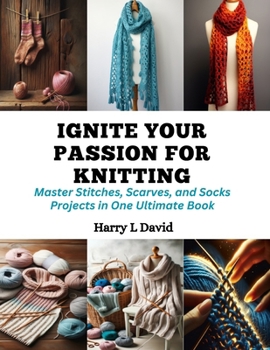 Paperback Ignite Your Passion for Knitting: Master Stitches, Scarves, and Socks Projects in One Ultimate Book