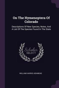 Paperback On The Hymenoptera Of Colorado: Descriptions Of New Species, Notes, And A List Of The Species Found In The State Book