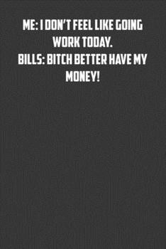 Paperback Me: I don&#65533;t feel like going work today. Bills: bitch better have my money!: 6x9 Journal office humor coworker note Book