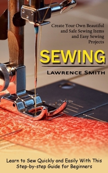 Paperback Sewing: Create Your Own Beautiful and Safe Sewing Items and Easy Sewing Projects (Learn to Sew Quickly and Easily With This St Book