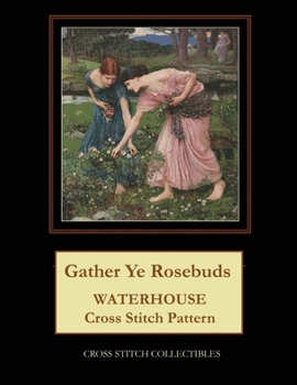 Paperback Gather Ye Rosebuds: J.W. Waterhouse cross stitch pattern [Large Print] Book