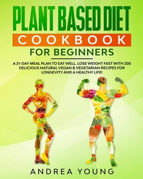 Paperback Plant Based Diet Cookbook for Beginners: A 21-Day Meal Plan to Eat Well. Lose Weight Fast with 200 Delicious Natural Vegan and Vegetarian Recipes for Book