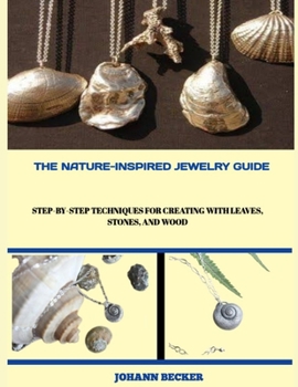 Paperback The Nature-Inspired Jewelry Guide: Step-by-Step Techniques for Creating with Leaves, Stones, and Wood Book