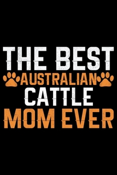 Paperback The Best Australian Cattle Mom Ever: Cool Australian Cattle Dog Journal Notebook - Australian Cattle Puppy Lover Gifts - Funny Australian Cattle Dog N Book