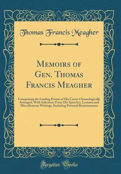 Hardcover Memoirs of Gen. Thomas Francis Meagher: Comprising the Leading Events of His Career Chronologically Arranged, with Selections from His Speeches, Lectu Book