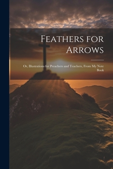 Paperback Feathers for Arrows: Or, Illustrations for Preachers and Teachers, From My Note Book