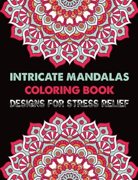Intricate Mandalas Coloring Book Designs for Stress Relief: 100 Mandalas Coloring Book Adult Coloring Book 100 Mandalas Coloring Book For Relaxation, Meditation, Happiness and Relief & Art Color Thera