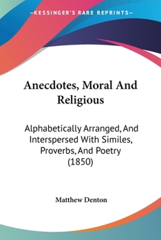 Paperback Anecdotes, Moral And Religious: Alphabetically Arranged, And Interspersed With Similes, Proverbs, And Poetry (1850) Book