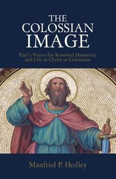 Paperback The Colossian Image: Paul's Vision for Renewed Humanity and Life in Christ in Colossians Book