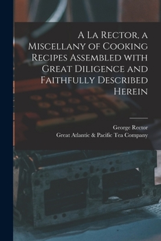Paperback A La Rector, a Miscellany of Cooking Recipes Assembled With Great Diligence and Faithfully Described Herein Book