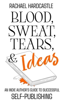 Paperback Blood, Sweat, Tears, & Ideas: An Indie Author's Guide to Successful Self-Publishing Book