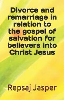 Paperback Divorce And Remarriage In Relation To The Gospel Of Salvation For Believers Into Christ Jesus Book