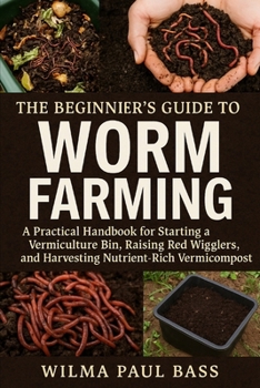 The Beginner's Guide to Worm Farming: A Practical Handbook for Starting a Vermiculture Bin, Raising Red Wigglers, and Harvesting Nutrient-Rich Vermicompost.
