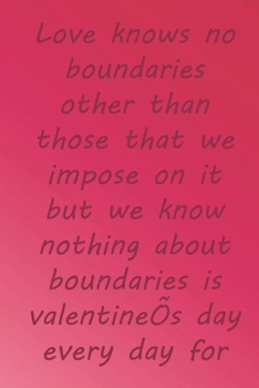 Paperback Love knows no boundaries other than those that we impose on it but we know nothing about boundaries is valentine's day every day for us: Valentine Day Book