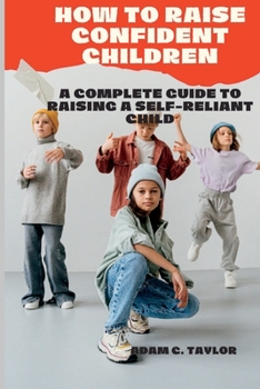 Paperback How to Raise Confident Children: A Complete Guide to Raising a Self-Reliant Child Book