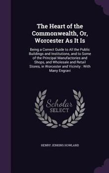 Hardcover The Heart of the Commonwealth, Or, Worcester As It Is: Being a Correct Guide to All the Public Buildings and Institutions, and to Some of the Principa Book