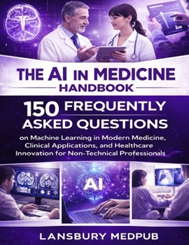 THE AI IN MEDICINE HANDBOOK: 150 Frequently Asked Questions on Machine Learning in Modern Medicine, Clinical Applications, and Healthcare Innovation for Non-Technical Professionals