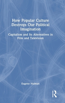 Hardcover How Popular Culture Destroys Our Political Imagination: Capitalism and Its Alternatives in Film and Television Book