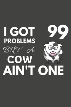 I Got 99 Problems But A Cow Ain't One: Cow Gifts For Cow Lovers Only | Blank Lined Notebook Journal to Write In, Notes, To Do Lists, Task Lists