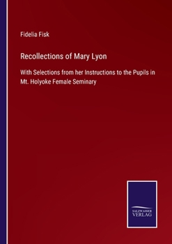 Paperback Recollections of Mary Lyon: With Selections from her Instructions to the Pupils in Mt. Holyoke Female Seminary Book