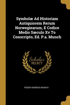 Paperback Symbolæ Ad Historiam Antiquiorem Rerum Norwegiearum, E Codice Medio Sæculo Xv To Conscripto, Ed. P.a. Munch Book