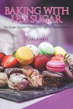 Paperback Baking with Less Sugar: No Sugar Dessert Recipes for Natural Sweet Lovers Book