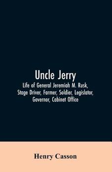 Uncle Jerry: Life of General Jeremiah M. Rusk, Stage Driver, Farmer, Soldier, Legislator, Governor, Cabinet Officer