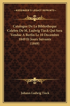 Catalogue De La Bibliotheque Celebre De M. Ludwig Tieck Qui Sera Vendue A Berlin Le 10 Decembre 1849 Et Jours Suivants (1849)