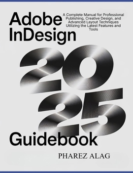 Paperback Adobe InDesign 2025 Guidebook: A Complete Manual for Professional Publishing, Creative Design, and Advanced Layout Techniques Utilizing the Latest Fe Book
