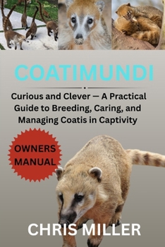 COATIMUNDI: Curious and Clever — A Practical Guide to Breeding, Caring, and Managing Coatis in Captivity