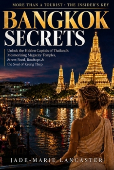 BANGKOK Secrets: More Than a Tourist. The Insider's Key to the City of Angels: Unlock the Hidden Capitals of Thailand's Mesmerizing Megacity Temples, ... Thep (REAL INSIDER TRAVEL SECRETS GUIDES)