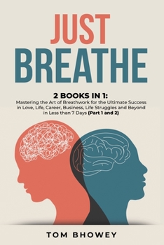 Just Breathe: 2 Books in 1: Mastering the Art of Breathwork for the Ultimate Success in Love, Life, Career, Business, Life Struggles and Beyond in Less than 7 Days