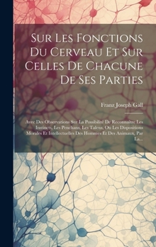 Hardcover Sur Les Fonctions Du Cerveau Et Sur Celles De Chacune De Ses Parties: Avec Des Observations Sur La Possibilité De Reconnaître Les Instincts, Les Pench [French] Book