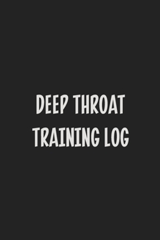 Deep Throat Training Log: Stiffer Than A Greeting Card: Use Our Novelty Journal To Document Your Sexual Adventures, Fantasies, or Kinky Bucket List | Makes a Great BDSM Lifestyle Gift For Adults