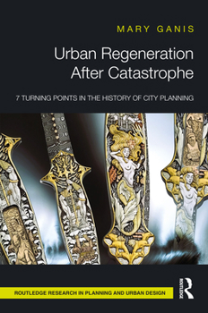 Urban Regeneration After Catastrophe: 7 Turning Point in the History of City Planning (Routledge Research in Planning and Urban Design)