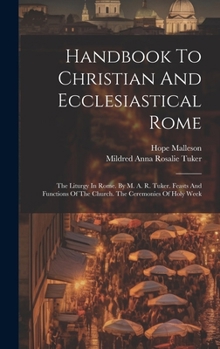 Hardcover Handbook To Christian And Ecclesiastical Rome: The Liturgy In Rome. By M. A. R. Tuker. Feasts And Functions Of The Church. The Ceremonies Of Holy Week Book