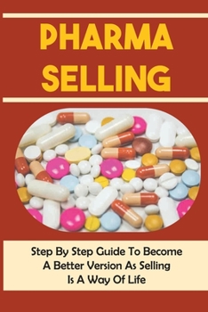 Paperback Pharma Selling: Step By Step Guide To Become A Better Version As Selling Is A Way Of Life: Sales Attitude And Knowledge Book