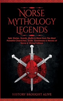 Norse Mythology Legends: Epic Stories, Quests, Myths & More from The Most Powerful Characters, Gods, Goddesses & Heroes of Norse & Viking Folklore