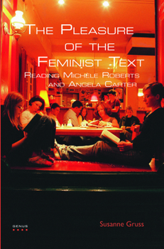 The Pleasure of the Feminist Text: Reading Michele Roberts and Angela Carter (Genus: Gender in Modern Culture, 11)