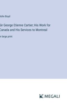 Hardcover Sir George Etienne Cartier; His Work for Canada and His Services to Montreal: in large print Book