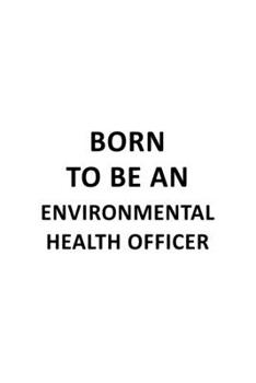 Born To Be An Environmental Health Officer: Best Environmental Health Officer Notebook, Journal Gift, Diary, Doodle Gift or Notebook | 6 x 9 Compact Size- 109 Blank Lined Pages