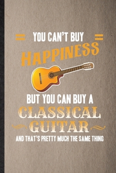 You Can't Buy Happiness but You Can Buy a Classic Guitar and That's Pretty Much the Same Thing: Lined Notebook Music Teacher Lover. Journal For Guitarist Guitar Player. Student Teacher School Writing