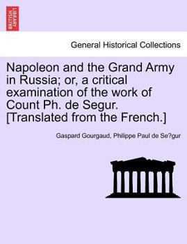 Paperback Napoleon and the Grand Army in Russia; or, a critical examination of the work of Count Ph. de Segur. [Translated from the French.] Book