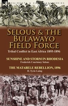 Paperback Selous & the Bulawayo Field Force: Tribal Conflict in East Africa 1895-1896-Sunshine and Storm in Rhodesia by Frederick Courteney Selous & The Matabel Book